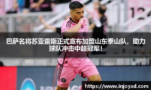 巴萨名将苏亚雷斯正式宣布加盟山东泰山队，助力球队冲击中超冠军！