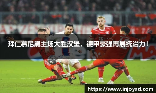 拜仁慕尼黑主场大胜汉堡，德甲豪强再展统治力！