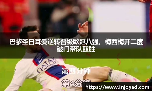 巴黎圣日耳曼逆转晋级欧冠八强，梅西梅开二度破门带队取胜