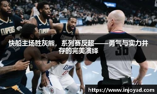 快船主场胜灰熊，系列赛反超——勇气与实力并存的完美演绎