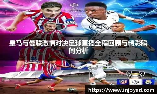 皇马与曼联激情对决足球直播全程回顾与精彩瞬间分析