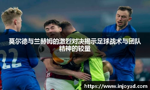 莫尔德与兰赫姆的激烈对决揭示足球战术与团队精神的较量