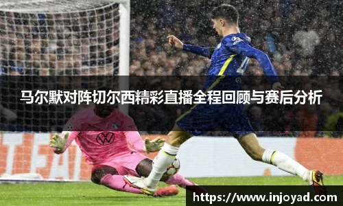 马尔默对阵切尔西精彩直播全程回顾与赛后分析