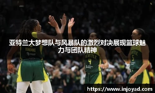 亚特兰大梦想队与风暴队的激烈对决展现篮球魅力与团队精神